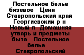 Постельное белье бязевое › Цена ­ 600 - Ставропольский край, Георгиевский р-н, Новый п. Домашняя утварь и предметы быта » Постельное белье   . Ставропольский край